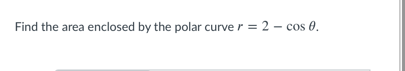 Find the area enclosed by the polar curve r = 2 – cos 0.
