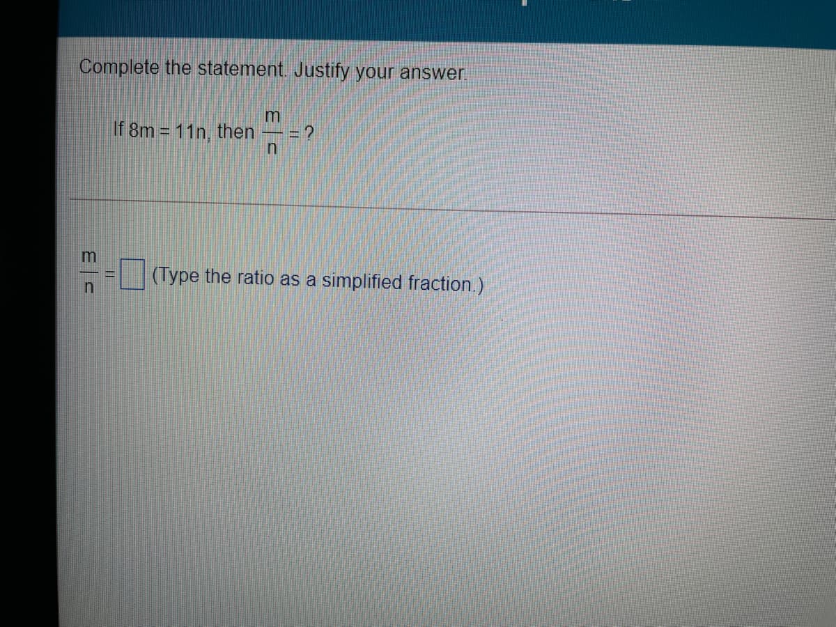 Complete the statement. Justify your answer.
If 8m = 11n, then
(Type the ratio as a simplified fraction.)
