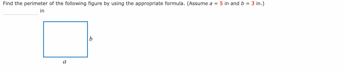 Find the perimeter of the following figure by using the appropriate formula. (Assume a = 5 in and b = 3 in.)
in
a
b