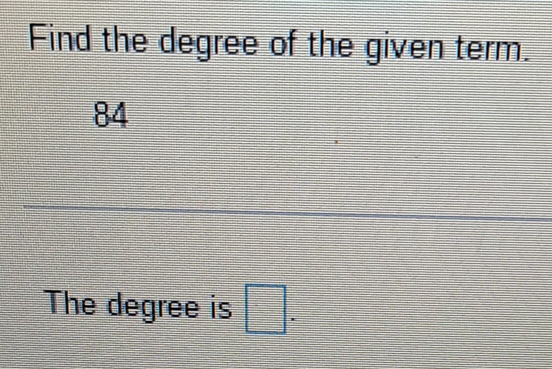 Find the degree of the given term.
84
The degree is