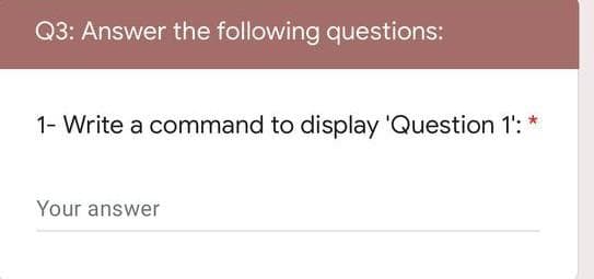 Q3: Answer the following questions:
1- Write a command to display 'Question 1':
Your answer
