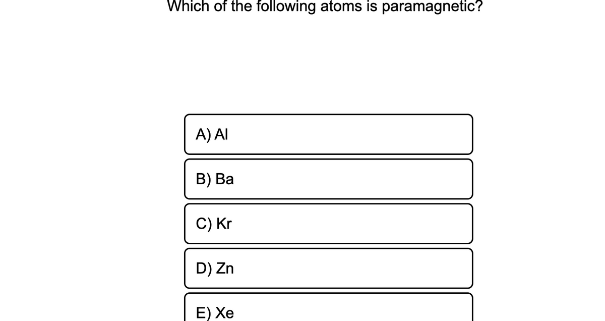 Which of the following atoms is paramagnetic?
A) AI
B) Ва
C) Kr
D) Zn
E) Хе
