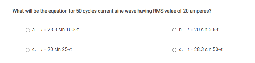 What will be the equation for 50 cycles current sine wave having RMS value of 20 amperes?
a. i = 28.3 sin 100 t
O c. i= 20 sin 25nt
O b. = 20 sin 50mt
O d. 28.3 sin 50mt