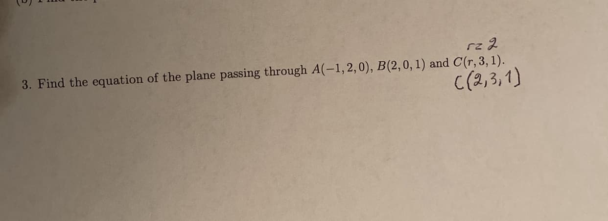 3. Find the equation of the plane passing through A(-1, 2,0), B(2, 0, 1) and C(r, 3, 1).
C(2,3,1)
