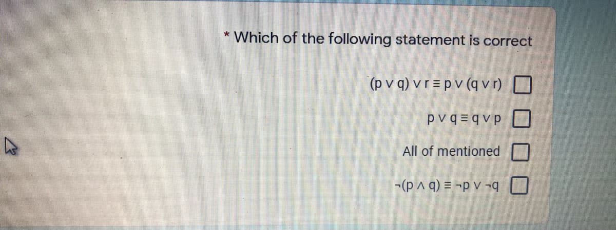 * Which of the following statement is correct
(p v q) v r = p v (q v r)
pvq = q v p
All of mentioned
|-(p A q) = -p v -
