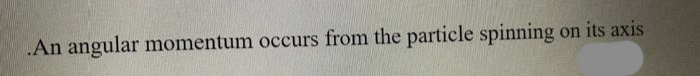 .An angular momentum occurs from the particle spinning on its axis