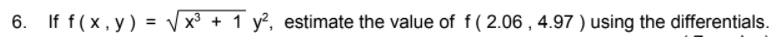 6. If f( x, y) = V x³ + 1 y², estimate the value of f( 2.06 , 4.97 ) using the differentials.
%3D
