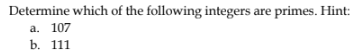 Determine which of the following integers are primes. Hint::
a. 107
b. 111