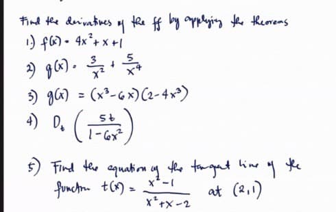 Find the derivatives of the ff by applying the theorems
1) f(x) = 4x²+x+1
2) g(x). 3/2 + 54
3) g(x) = (x³-6x) (2-4x³)
D₂
D.
4)
5t
1-6x²
5) Find the equation of
functon + (x) =
the target
line
at (2,1)
X²-1
X² +X-2
y the