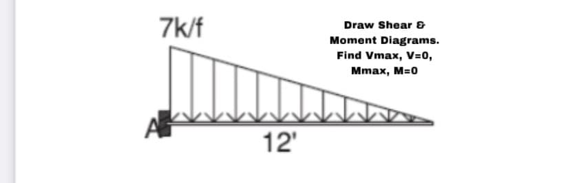 # Analyzing a Cantilever Beam with a Triangular Distributed Load

### Problem Statement
Consider a cantilever beam fixed at point A and subjected to a triangular distributed load with a maximum intensity of 7 kips per foot (7 k/f) over a length of 12 feet. The objectives are to:

1. Draw the Shear and Moment Diagrams.
2. Find the maximum values of shear force (Vmax) and bending moment (Mmax).

### Given Data
- Maximum load intensity, \( w = 7 \frac{\text{kips}}{\text{foot}} \)
- Length of the beam, \( L = 12 \text{ feet} \)

### Loading Details
The load is a triangular distributed load, which linearly decreases from 7 kips per foot at point A to 0 kips per foot at the free end.

### Steps to Analyze

1. **Support Reactions:**
   - As the beam is fixed at A, it provides reactions in the vertical and horizontal directions, and a moment.

2. **Shear Diagram (V):**
   - For a triangular distributed load, the shear force will vary parabolically.
   - The maximum shear force will occur at the fixed end (point A).

3. **Moment Diagram (M):**
   - The moment diagram will be cubic due to the triangular load.
   - Maximum moment occurs at the fixed point.

### Shear Force Calculation
Using the property of a triangular load, the equivalent point load \( P \) acts at \( \frac{1}{3} \) the distance from the larger end (which is at the fixed support).

\[
P = \frac{1}{2} \cdot w_{max} \cdot L = \frac{1}{2} \cdot 7 \cdot 12 = 42 \text{ kips}
\]

The resultant point load acts at:

\[
x = \frac{1}{3} \cdot 12 = 4 \text{ feet}
\]

So, the reaction at the fixed end A is:

\[
V_A = P = 42 \text{ kips}
\]

### Moment Calculation
The maximum moment at the fixed end:

\[
M_A = P \cdot x = 42 \cdot 4 = 168 \text{ kip-feet}
\]

### Shear and Moment Di