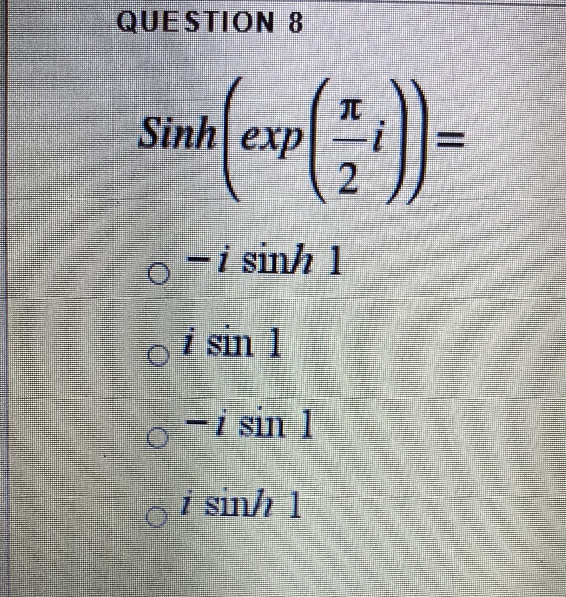 QUESTION8
Sinh exp
2
-i sinh 1
i sin 1
-i sin 1
i sinh 1
%3D
