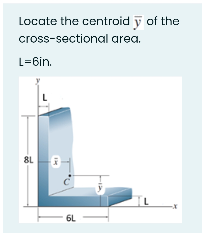 Locate the centroid y of the
cross-sectional area.
L=6in.
L
8L
6L
