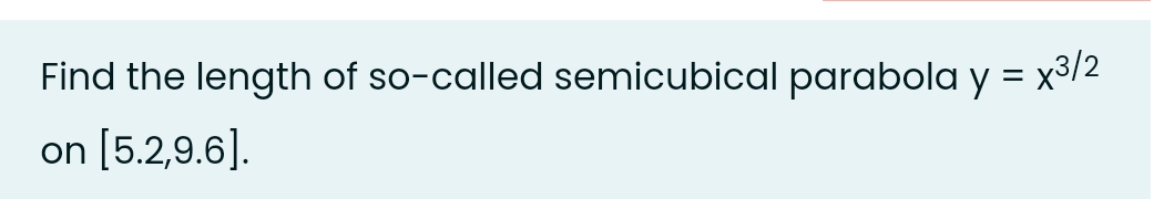 Find the length of so-called semicubical parabola y = x3/2
on [5.2,9.6].
