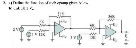 2. a) Define the function of each opamp given below.
b) Calculate V..
18K
36K
6K
6K
2 V
1V 12K
-Vec 3 V
b-Vcc
12K
