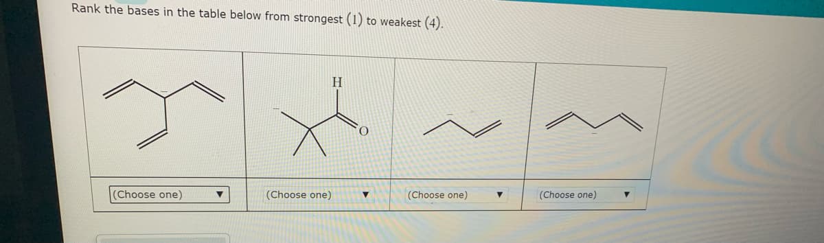 Rank the bases in the table below from strongest (1) to weakest (4).
H
(Choose one)
(Choose one)
(Choose one)
(Choose one)
