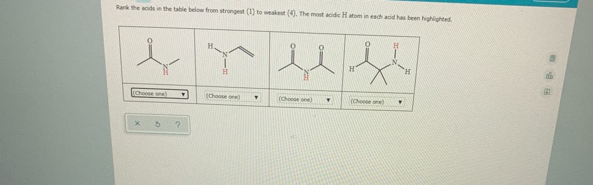 Rank the acids in the table below from strongest (1) to weakest (4). The most acidic H atom in each acd has been highlighted.
H.
H.
H
(Choose one)
(Choose one)
(Choose one)
(Choose one)
