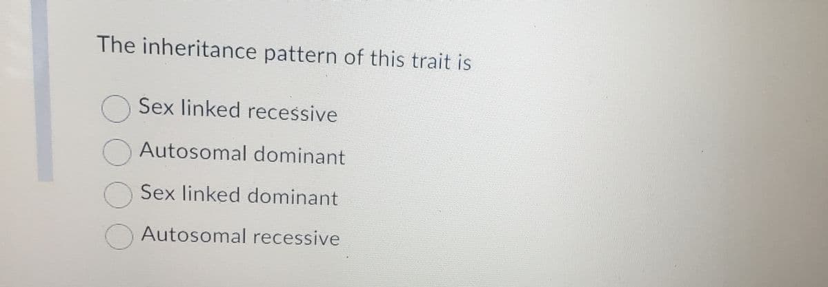 The inheritance pattern of this trait is
O Sex linked recessive
Autosomal dominant
Sex linked dominant
Autosomal recessive