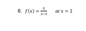 6. f(x) =
5
at x = 2
x-2
