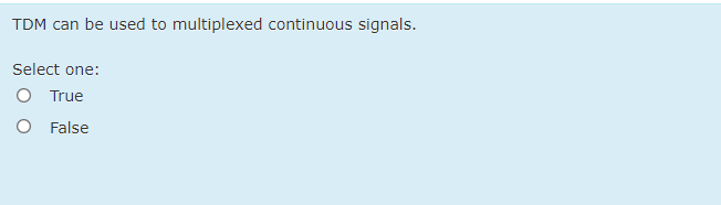 TDM can be used to multiplexed continuous signals.
Select one:
O True
O False
