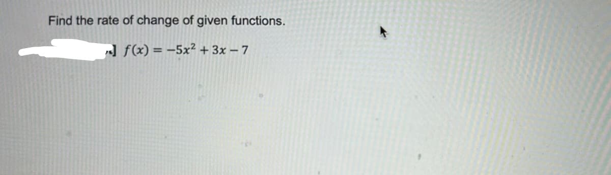 Find the rate of change of given functions.
]f(x) = -5x² + 3x - 7