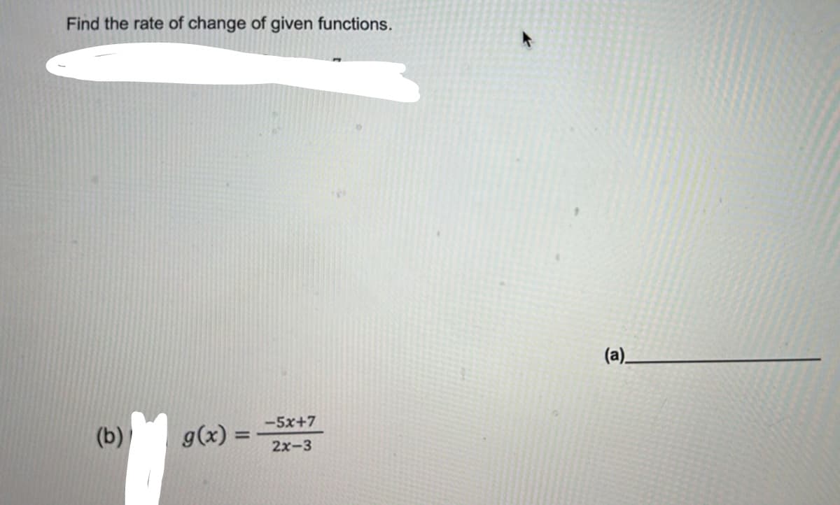 Find the rate of change of given functions.
(b)
g(x) =
-5x+7
2x-3
(a)_