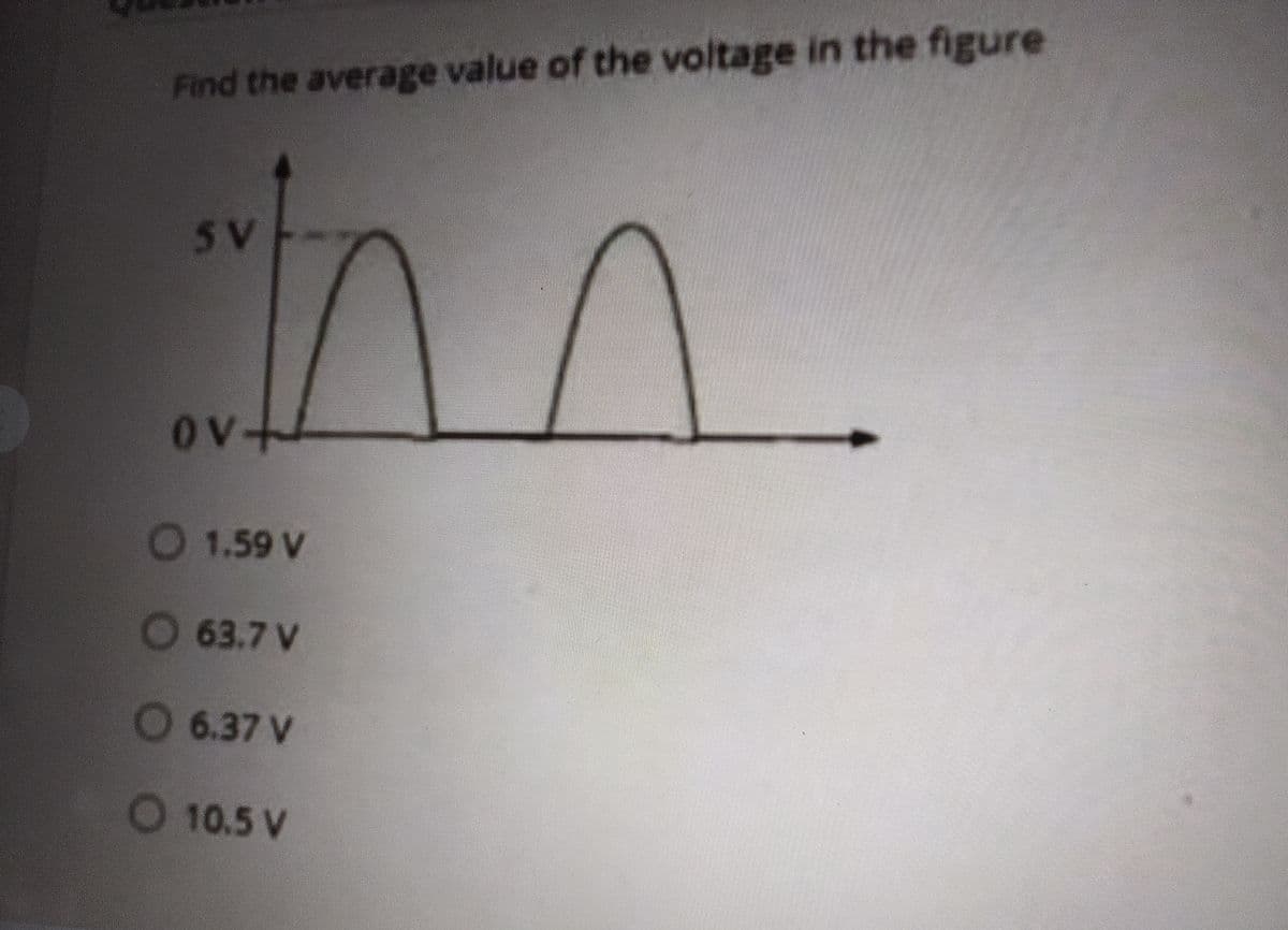 Find the average value of the voltage in the figure
5V
Ov+
O 1.59 V
63.7 V
O 6.37 V
O 10.5 V