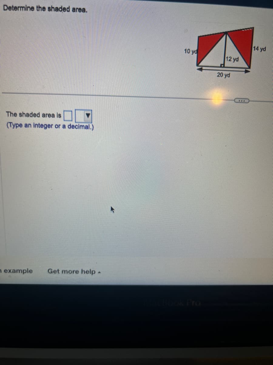 Determine the shaded area.
The shaded area is
(Type an integer or a decimal.)
n example Get more help.
10 yd
MacBook Pro
12 yd
20 yd
SHEETHI
14 yd