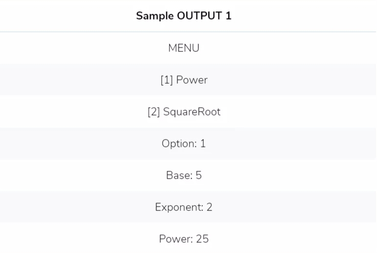 Sample OUTPUT 1
MENU
[1] Power
[2] SquareRoot
Option: 1
Base: 5
Exponent: 2
Power: 25
