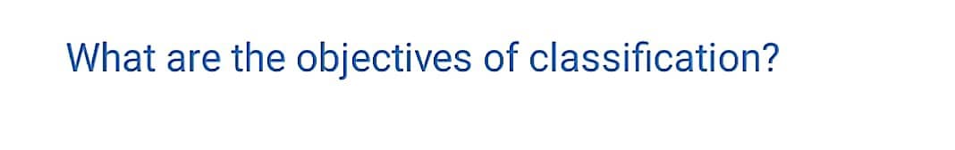 What are the objectives of classification?