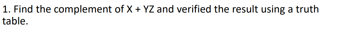 1. Find the complement of X + YZ and verified the result using a truth
table.