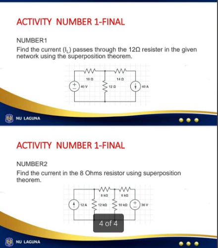 ACTIVITY NUMBER 1-FINAL
NUMBER1
Find the current (₁) passes through the 120 resister in the given
network using the superposition theorem.
NU LAGUNA
ww
1002
40 V
NU LAGUNA
ACTIVITY NUMBER 1-FINAL
12 A
ww
140
NUMBER2
Find the current in the 8 Ohms resistor using superposition
theorem.
SKO
120
12K0
4 of 4
6 KO
40 A
10 K
36 V