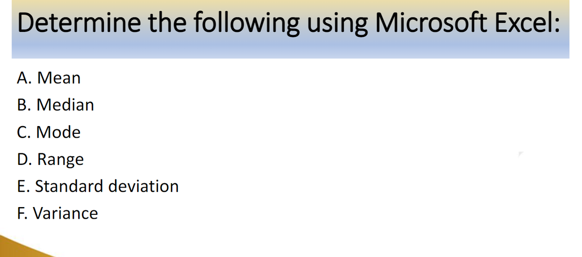 Determine the following using Microsoft Excel:
A. Mean
B. Median
C. Mode
D. Range
E. Standard deviation
F. Variance