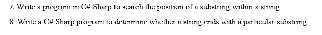 7. Write a program in C# Sharp to search the position of a substring within a string.
8. Write a C# Sharp program to determine whether a string ends with a particular substring.
