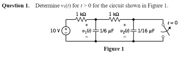 Question 1. Determine vi(t) for t>0 for the circuit shown in Figure 1.
1 kΩ
1 kΩ
t = 0
+
+
10 v (*
vy(t) +
:1/6 µF vz(t) =
=1/16 µF
Figure 1
