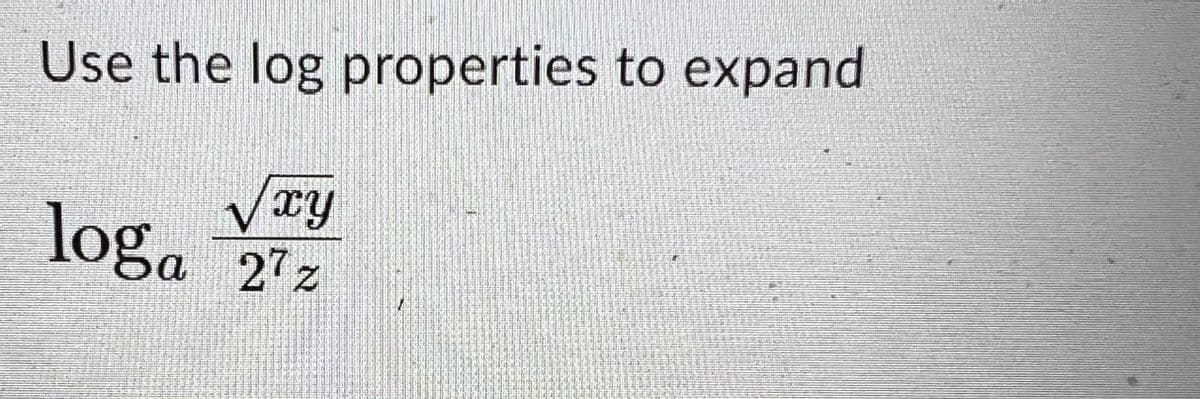 Use the log properties to expand
√xy
loga 22
27z