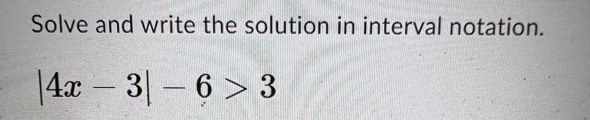 Solve and write the solution in interval notation.
4x - 3
3-6 >3