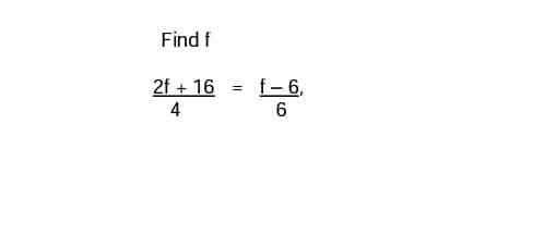 Find f
2f + 16 =
4
f-6,
6