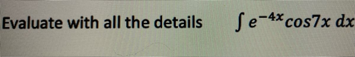 Evaluate with all the details
fe-4x cos7x dx