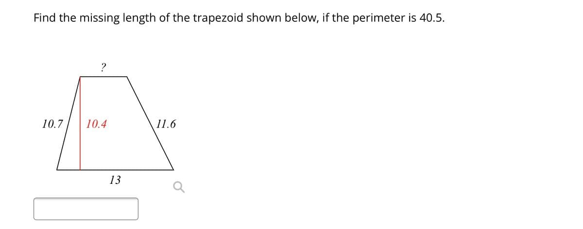 Find the missing length of the trapezoid shown below, if the perimeter is 40.5.
10.7
?
10.4
13
11.6