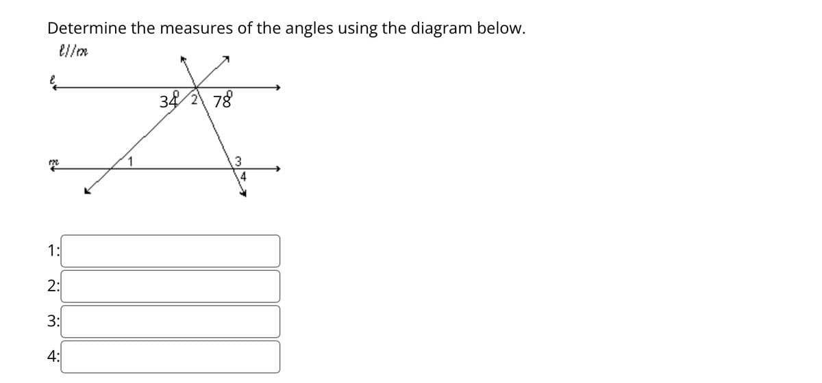 Determine the measures of the angles using the diagram below.
{//m
E
m
1:
2:
3:
4:
1
34 78
3
4