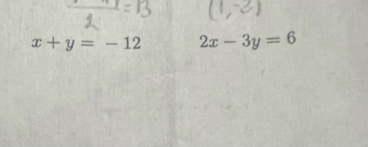 13
x +y = – 12
2x - 3y = 6
