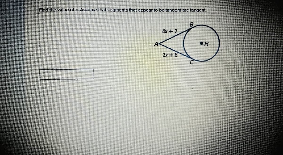 Find the value of x. Assume that segments that aPpear to be tangent are tangent.
B
4x+ 2
A
2x+ 8
