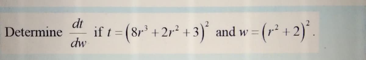 dt
if t =
dw
Determine
81.3
(8r' +2r² +3) and w =
(r* +2)*.
