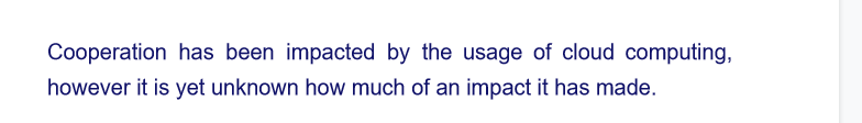 Cooperation has been impacted by the usage of cloud computing,
however it is yet unknown how much of an impact it has made.