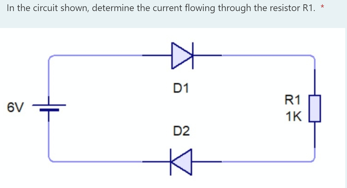 In the circuit shown, determine the current flowing through the resistor R1. *
D1
R1
6V
1K
D2
