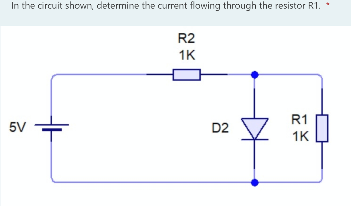 In the circuit shown, determine the current flowing through the resistor R1.
R2
1K
R1
5V
D2
1K
