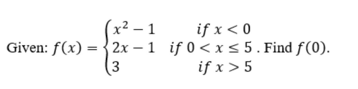 if x < 0
Given: f(x) = {2x – 1 if 0 < x < 5. Find f(0).
x2 – 1
%3D
|
3
if x > 5
