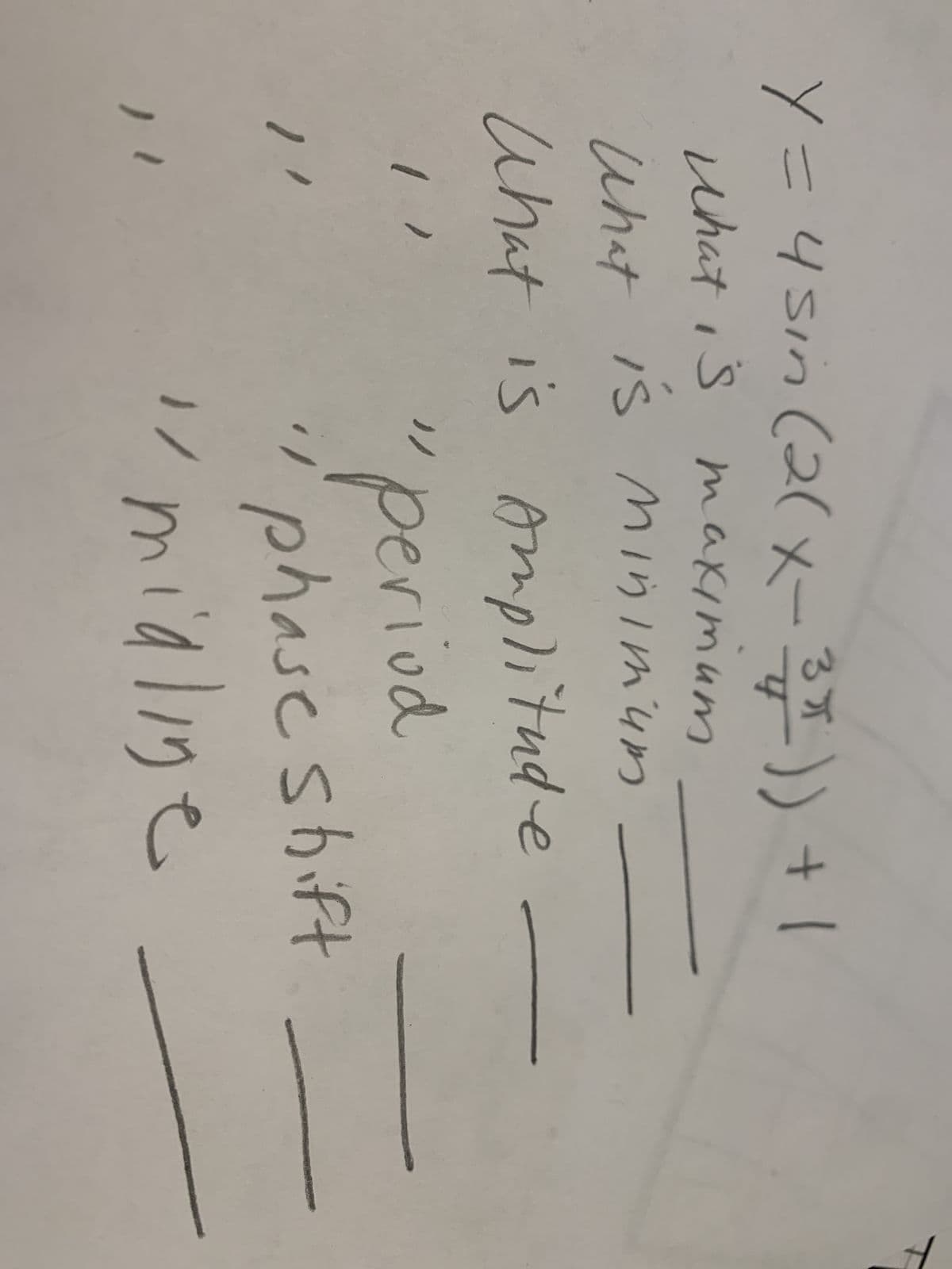 Y = 4 sin (2(x-3)) + 1
What is maximum
What is minimum
""
What is Amplitude
"period
phase shift
midline
1
"/
1/