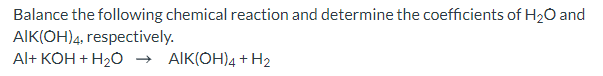 Balance the following chemical reaction and determine the coefficients of H20 and
AIK(ÓH)4, respectively.
Al+ KOH + H2O → AIK(OH)4 + H2
