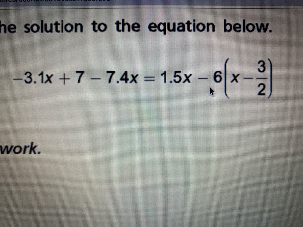 he solution to the equation below.
-3.1x + 7 - 7.4x = 1.5x – 6 x-
work.
